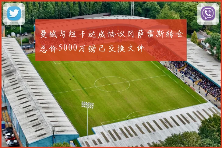 曼城与纽卡达成协议冈萨雷斯转会总价5000万镑已交换文件