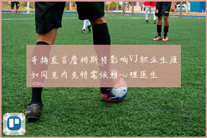 夸梅直言詹姆斯将影响VJ职业生涯如同克内克特需依赖心理医生