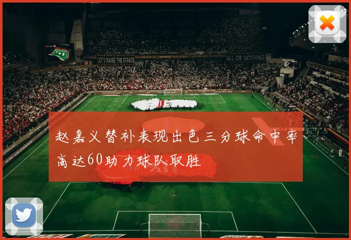 赵嘉义替补表现出色三分球命中率高达60助力球队取胜