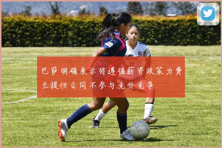 巴萨明确表示将遵循薪资政策为费兰提供合同不参与竞价竞争