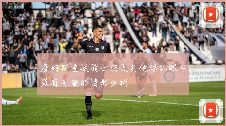 詹姆斯重返骑士仍是其他球队眼中最有可能的情形分析